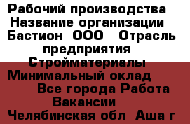 Рабочий производства › Название организации ­ Бастион, ООО › Отрасль предприятия ­ Стройматериалы › Минимальный оклад ­ 20 000 - Все города Работа » Вакансии   . Челябинская обл.,Аша г.